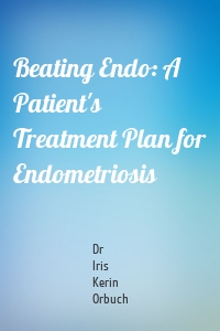 Beating Endo: A Patient's Treatment Plan for Endometriosis