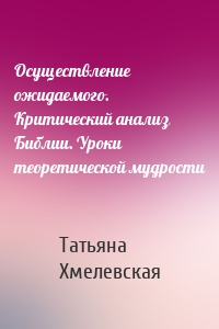 Осуществление ожидаемого. Критический анализ Библии. Уроки теоретической мудрости