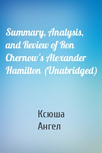 Summary, Analysis, and Review of Ron Chernow's Alexander Hamilton (Unabridged)