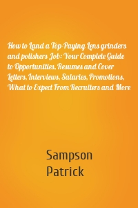 How to Land a Top-Paying Lens grinders and polishers Job: Your Complete Guide to Opportunities, Resumes and Cover Letters, Interviews, Salaries, Promotions, What to Expect From Recruiters and More