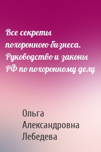 Все секреты похоронного бизнеса. Руководство и законы РФ по похоронному делу