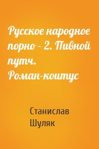 Русское народное порно – 2. Пивной путч. Роман-коитус