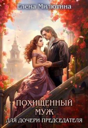 Обложка книги «Похищенный муж для дочери Председателя (СИ)» — Елена Милютина