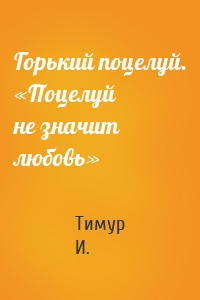 Горький поцелуй. «Поцелуй не значит любовь»