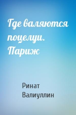 Обложка книги «Где валяются поцелуи. Париж» — Ринат Валиуллин