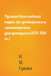 Русская богословская наука (по докторским и магистерским диссертациям 1870–1918 гг.)