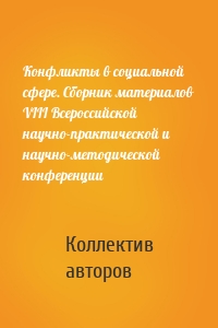 Конфликты в социальной сфере. Сборник материалов VIII Всероссийской научно-практической и научно-методической конференции