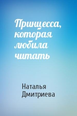 Обложка книги «Принцесса, которая любила читать» — Наталья Дмитриева