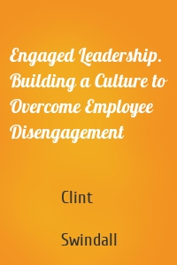 Engaged Leadership. Building a Culture to Overcome Employee Disengagement