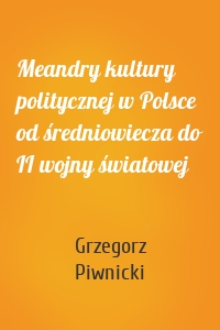 Meandry kultury politycznej w Polsce od średniowiecza do II wojny światowej