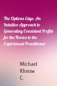 The Options Edge. An Intuitive Approach to Generating Consistent Profits for the Novice to the Experienced Practitioner