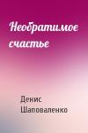 Денис Шаповаленко - Необратимое счастье