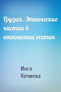 Грузия. Этнические чистки в отношении осетин