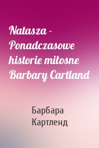 Natasza - Ponadczasowe historie miłosne Barbary Cartland
