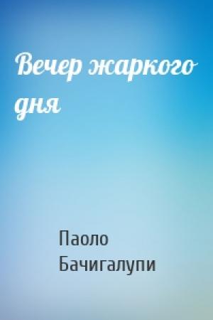 Обложка книги «Вечер жаркого дня» — Паоло Бачигалупи