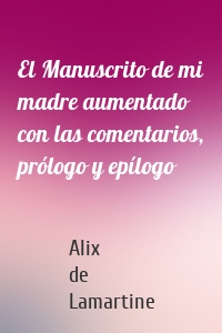 El Manuscrito de mi madre aumentado con las comentarios, prólogo y epílogo