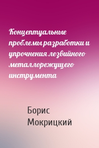 Концептуальные проблемы разработки и упрочнения лезвийного металлорежущего инструмента