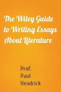 The Wiley Guide to Writing Essays About Literature