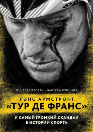 Обложка книги «Лэнс Армстронг, «Тур де Франс» и самый громкий скандал в истории спорта» — Рид Альберготти, Ванесса О'Коннелл