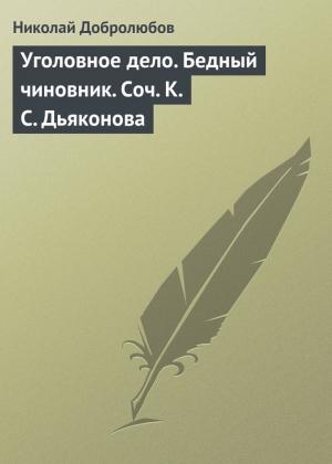 Обложка книги «Уголовное дело. Бедный чиновник. Соч. К.С. Дьяконова» — Николай Добролюбов