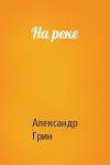 Александр Грин - На реке