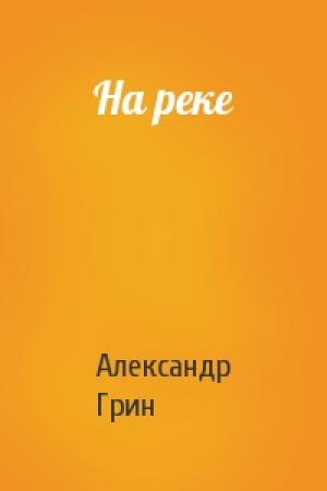 Обложка книги «На реке» — Александр Грин