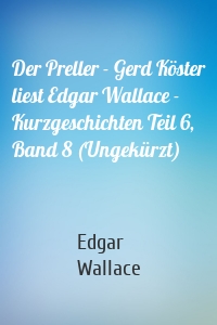 Der Preller - Gerd Köster liest Edgar Wallace - Kurzgeschichten Teil 6, Band 8 (Ungekürzt)