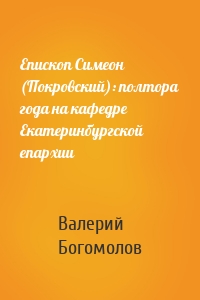 Епископ Симеон (Покровский): полтора года на кафедре Екатеринбургской епархии