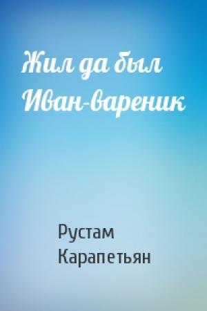 Обложка книги «Жил да был Иван-вареник» — Рустам Карапетьян