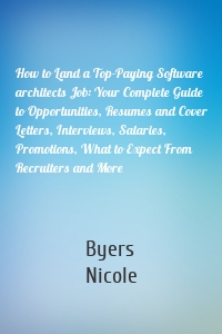 How to Land a Top-Paying Software architects Job: Your Complete Guide to Opportunities, Resumes and Cover Letters, Interviews, Salaries, Promotions, What to Expect From Recruiters and More