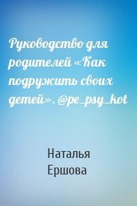 Руководство для родителей «Как подружить своих детей». @pe_psy_kot