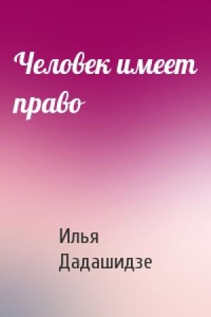 Обложка книги «Человек имеет право» — Илья Дадашидзе
