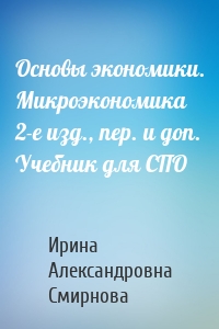 Основы экономики. Микроэкономика 2-е изд., пер. и доп. Учебник для СПО