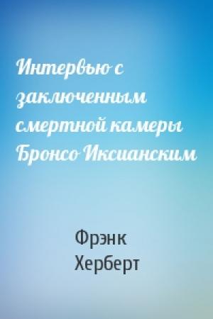 Обложка книги «Интервью с заключенным смертной камеры Бронсо Иксианским» — Фрэнк Херберт