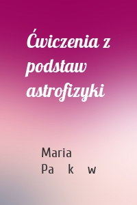 Ćwiczenia z podstaw astrofizyki