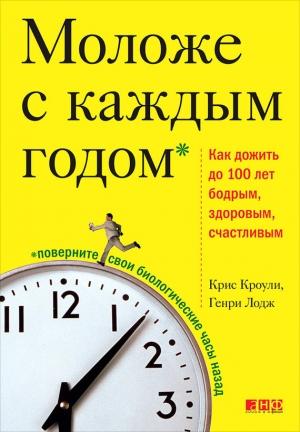 Обложка книги «Моложе с каждым годом. Как дожить до 100 лет бодрым, здоровым и счастливым» — Крис Кроули, Генри Лодж