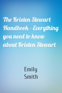 The Kristen Stewart Handbook - Everything you need to know about Kristen Stewart