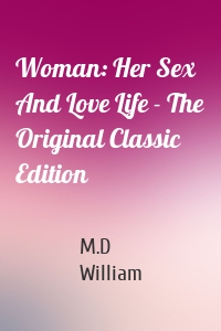 Woman: Her Sex And Love Life - The Original Classic Edition