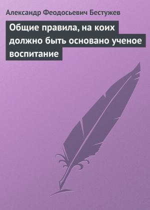 Обложка книги «Общие правила, на коих должно быть основано ученое воспитание» — Александр Бестужев
