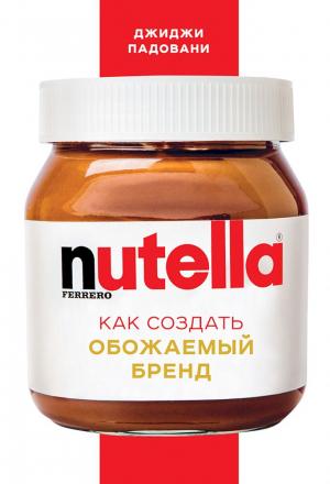 Обложка книги «Nutella. Как создать обожаемый бренд» — Джиджи Падовани