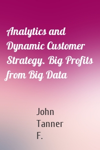 Analytics and Dynamic Customer Strategy. Big Profits from Big Data
