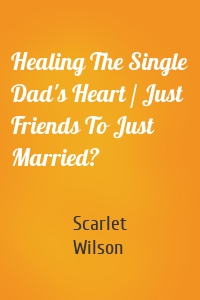 Healing The Single Dad's Heart / Just Friends To Just Married?