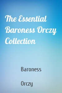 The Essential Baroness Orczy Collection