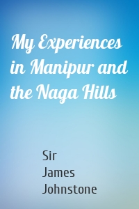 My Experiences in Manipur and the Naga Hills