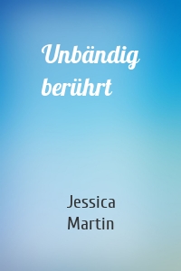 Unbändig berührt