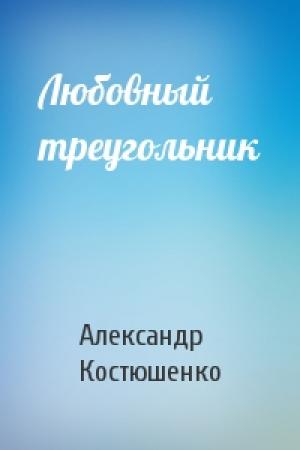 Обложка книги «Любовный треугольник» — Александр Костюшенко