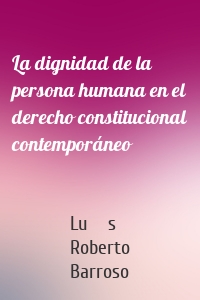 La dignidad de la persona humana en el derecho constitucional contemporáneo