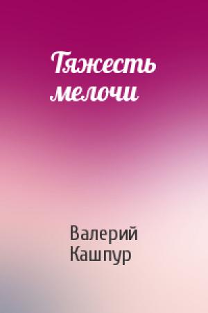 Обложка книги «Тяжесть мелочи» — Валерий Кашпур