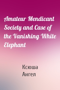 Amateur Mendicant Society and Case of the Vanishing White Elephant
