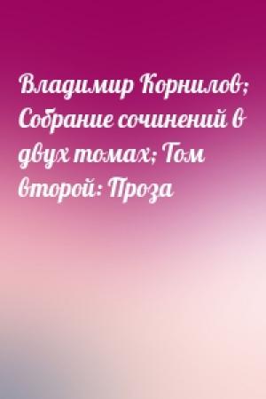 Обложка книги «Владимир Корнилов; Собрание сочинений в двух томах; Том второй: Проза»